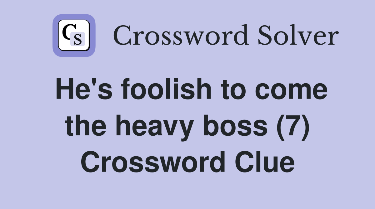 He's foolish to come the heavy boss (7) Crossword Clue