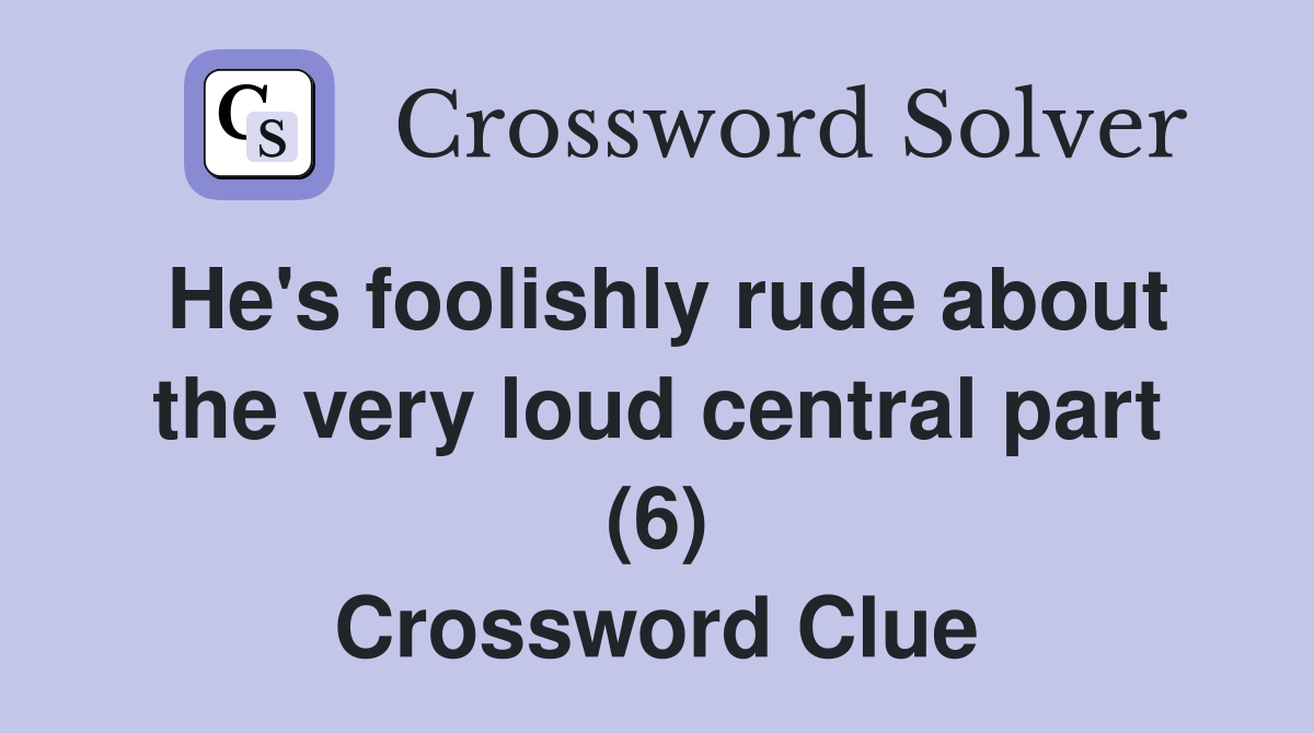 He's foolishly rude about the very loud central part (6) Crossword Clue