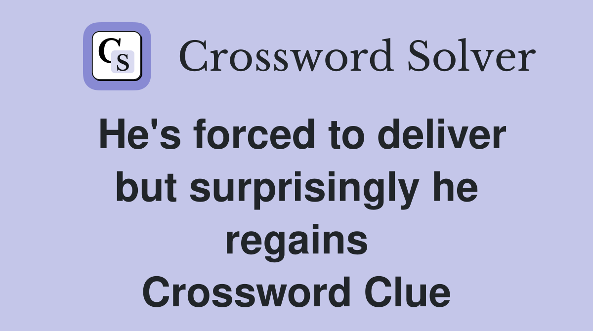 He's forced to deliver but surprisingly he regains Crossword Clue