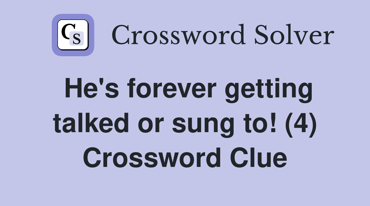 He's forever getting talked or sung to! (4) Crossword Clue
