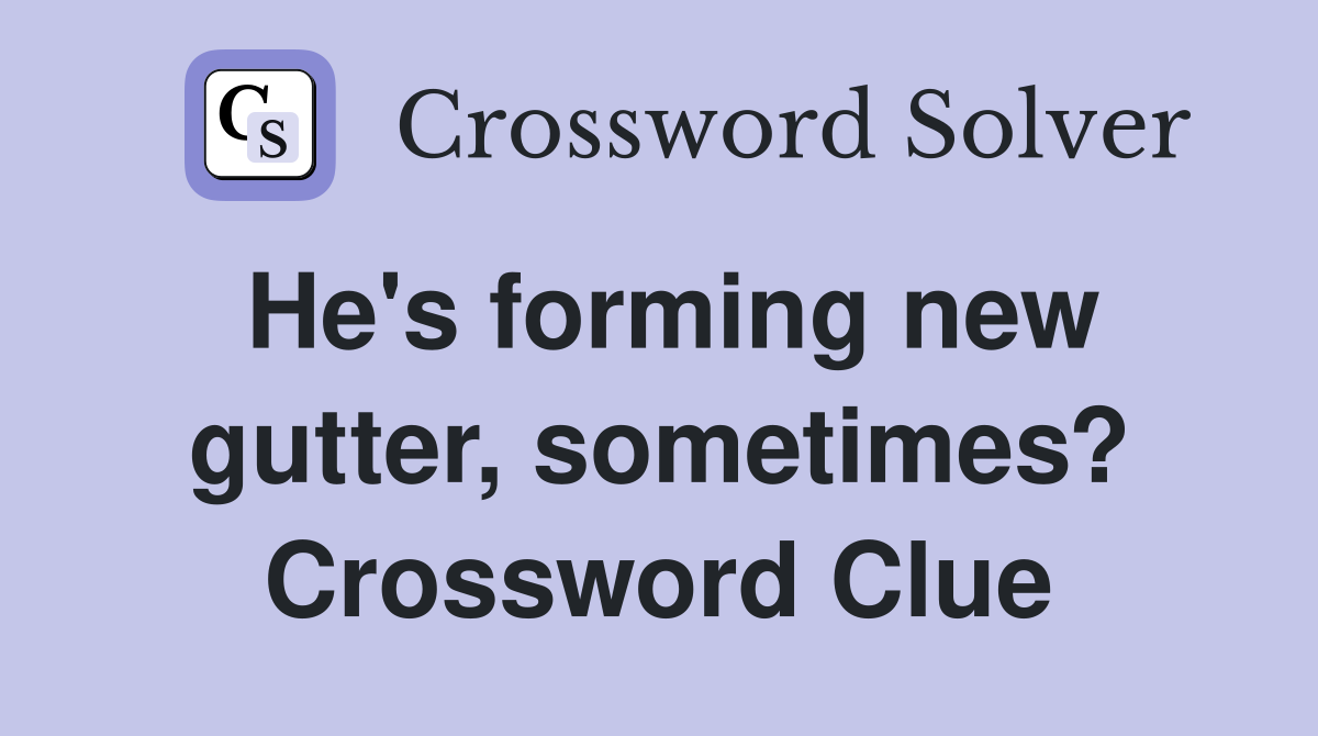 He's forming new gutter, sometimes? Crossword Clue