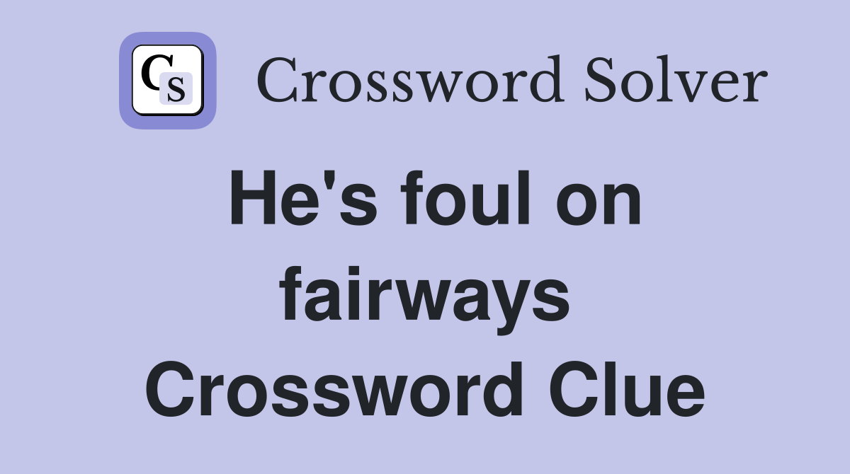 He's foul on fairways Crossword Clue