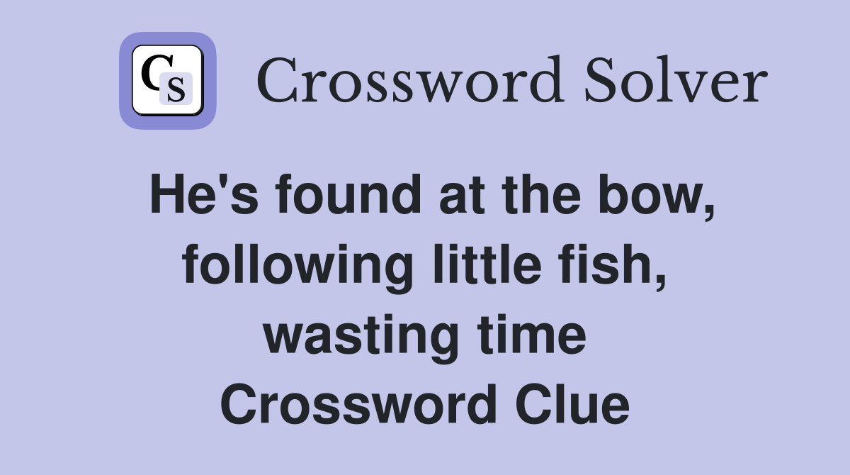 He's found at the bow, following little fish, wasting time Crossword Clue