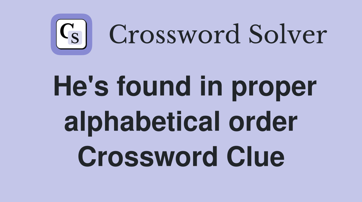 He's found in proper alphabetical order Crossword Clue