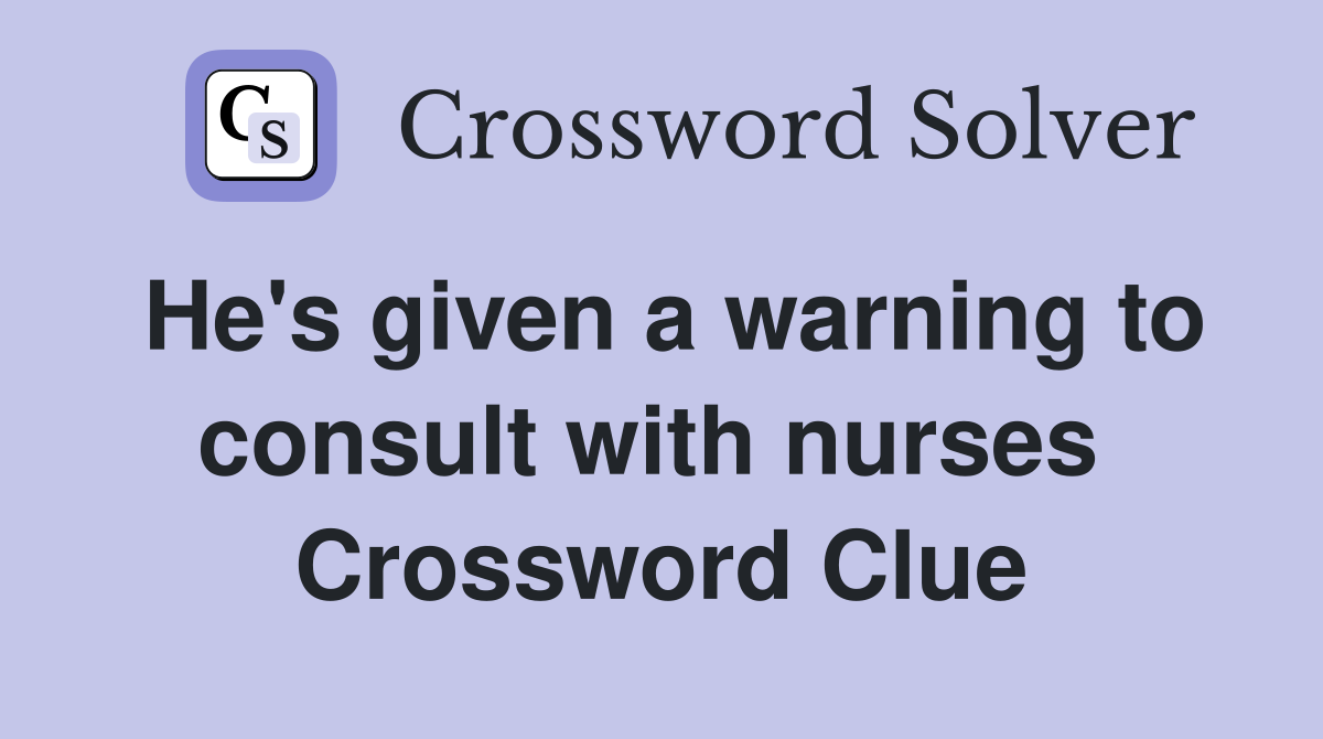 He's given a warning to consult with nurses  Crossword Clue