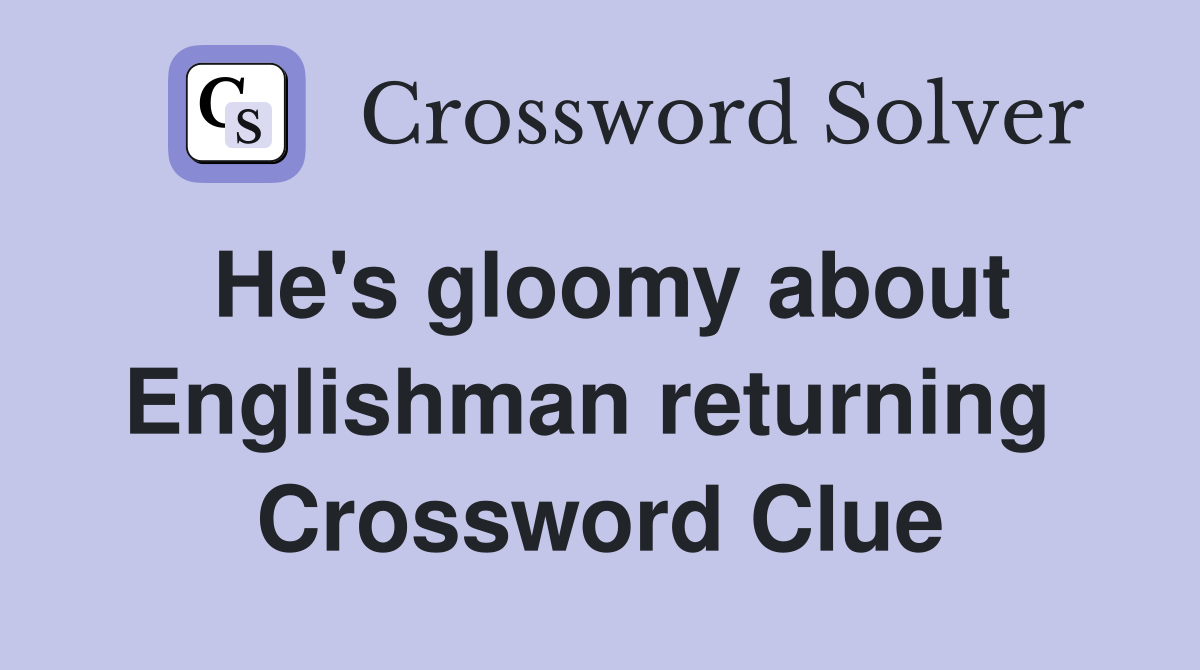 He's gloomy about Englishman returning  Crossword Clue
