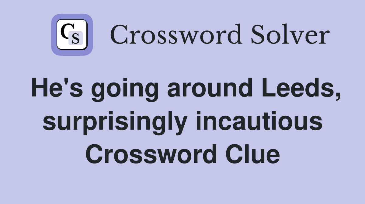 He's going around Leeds, surprisingly incautious Crossword Clue