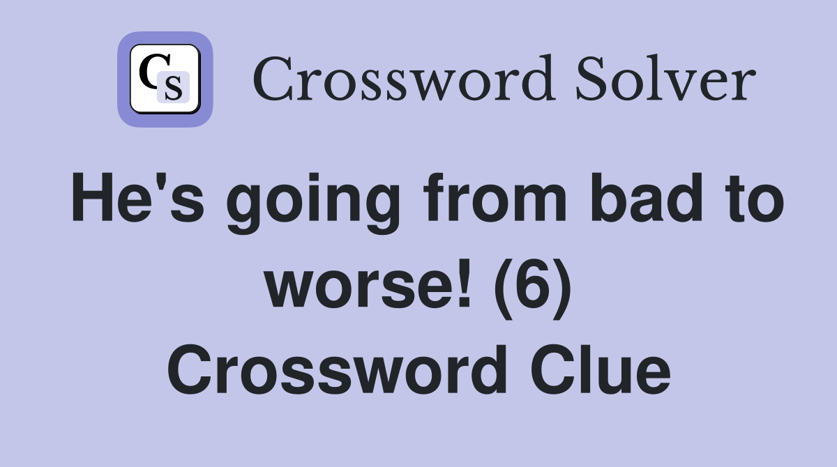 He's going from bad to worse! (6) Crossword Clue