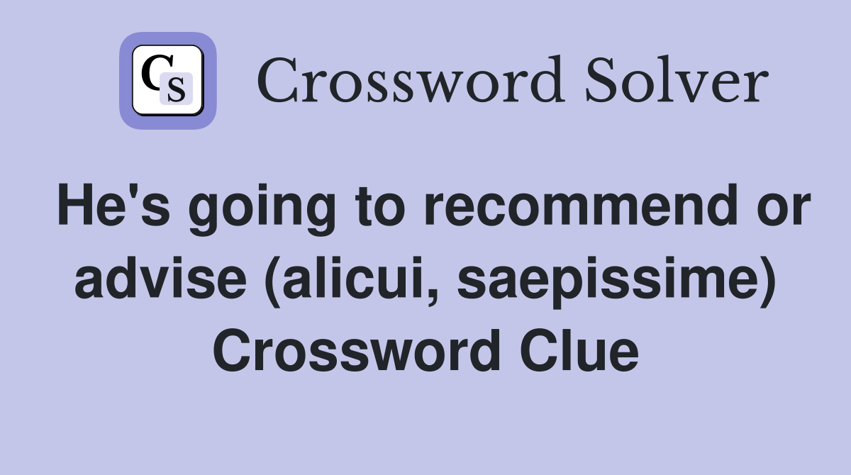 He's going to recommend or advise (alicui, saepissime) Crossword Clue