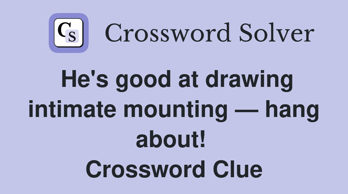 He's good at drawing intimate mounting — hang about!  Crossword Clue
