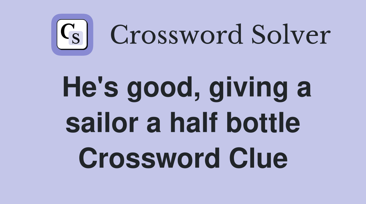 He's good, giving a sailor a half bottle Crossword Clue
