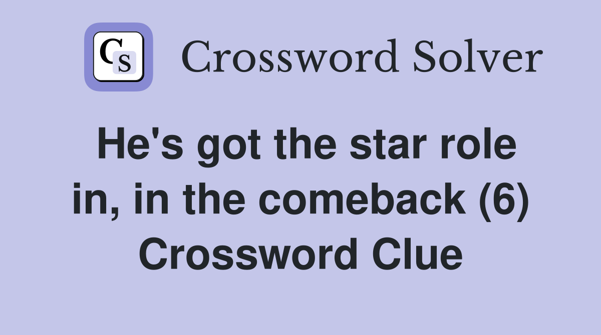 He's got the star role in, in the comeback (6) Crossword Clue