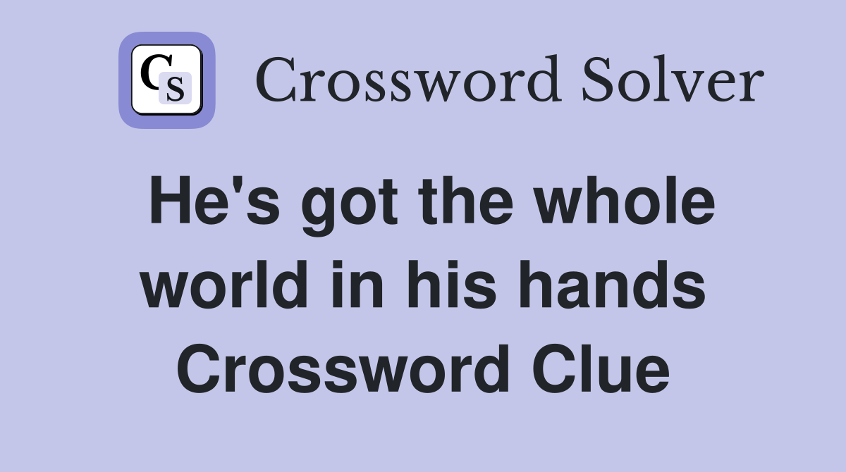 He's got the whole world in his hands Crossword Clue