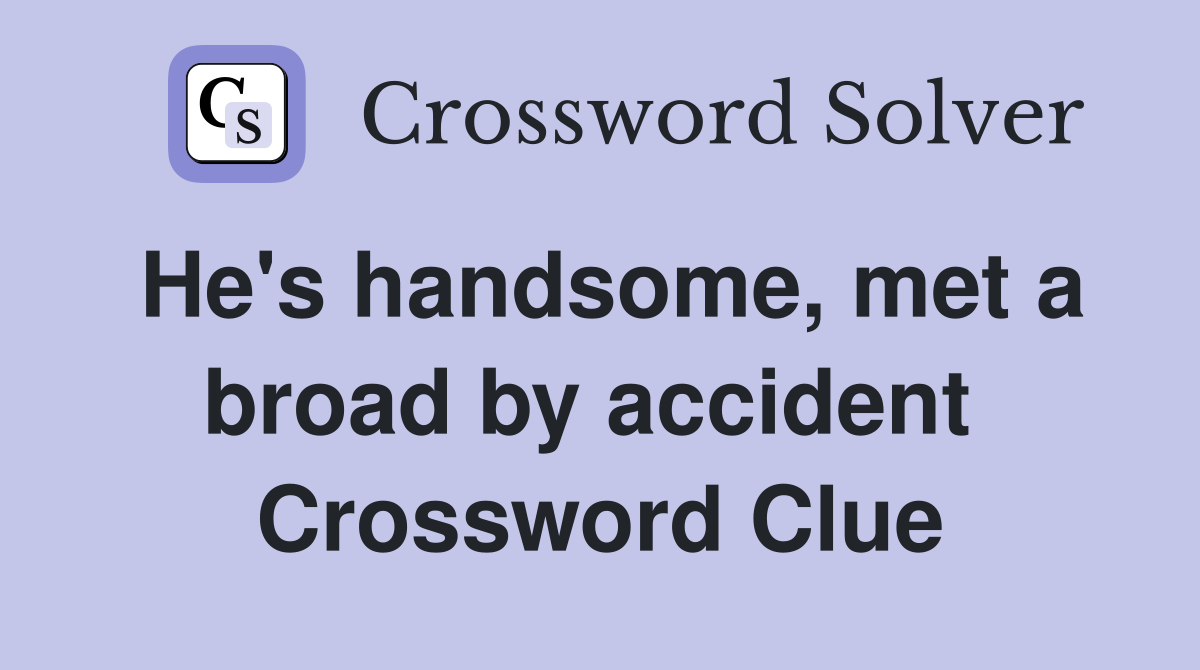 He's handsome, met a broad by accident  Crossword Clue