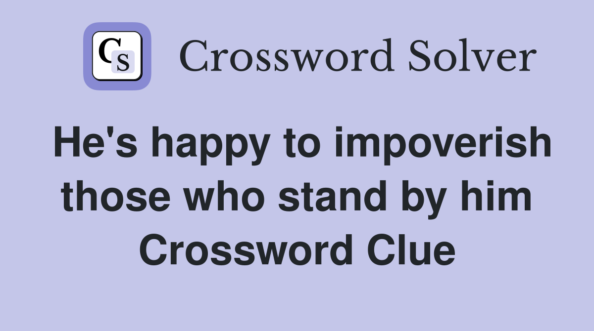 He's happy to impoverish those who stand by him Crossword Clue