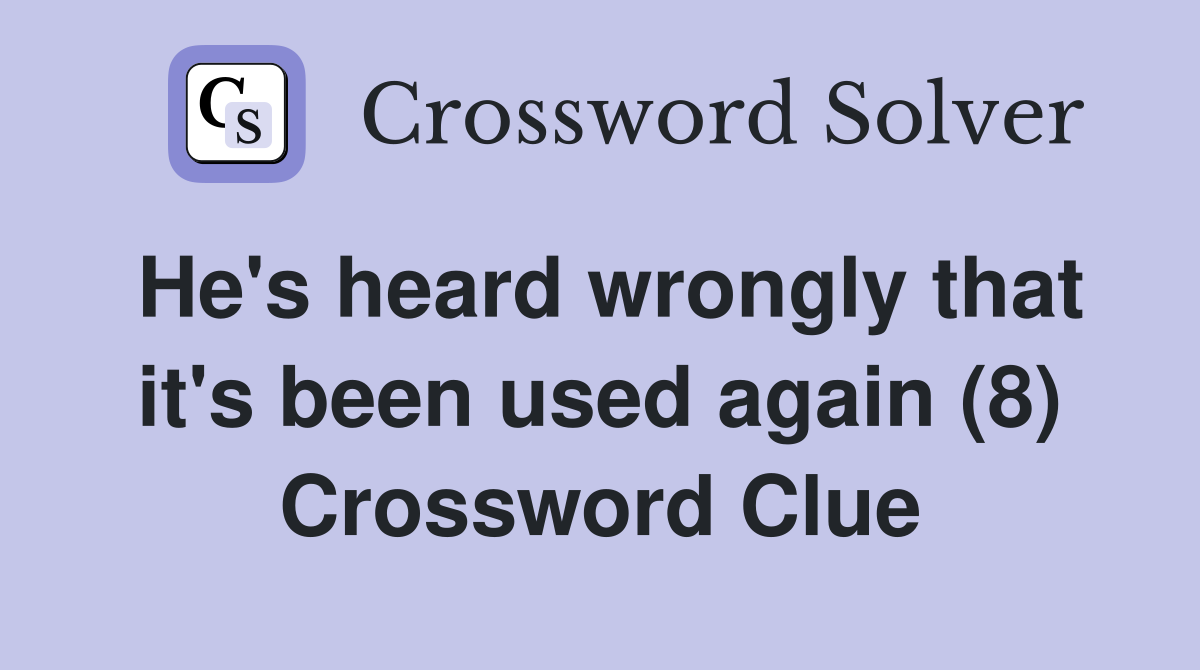 He's heard wrongly that it's been used again (8) Crossword Clue