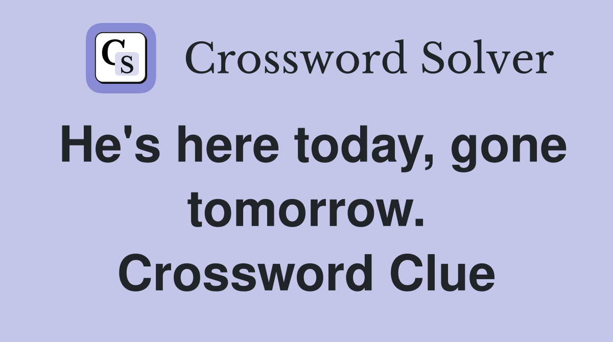 He's here today, gone tomorrow. Crossword Clue