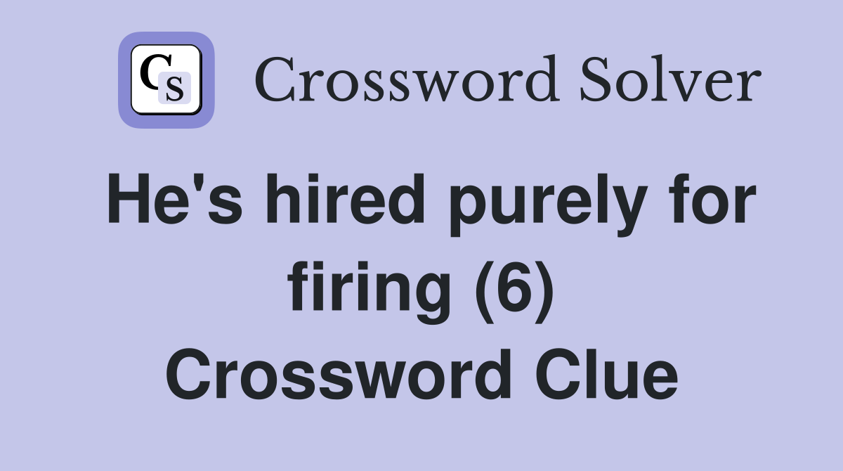 He's hired purely for firing (6) Crossword Clue