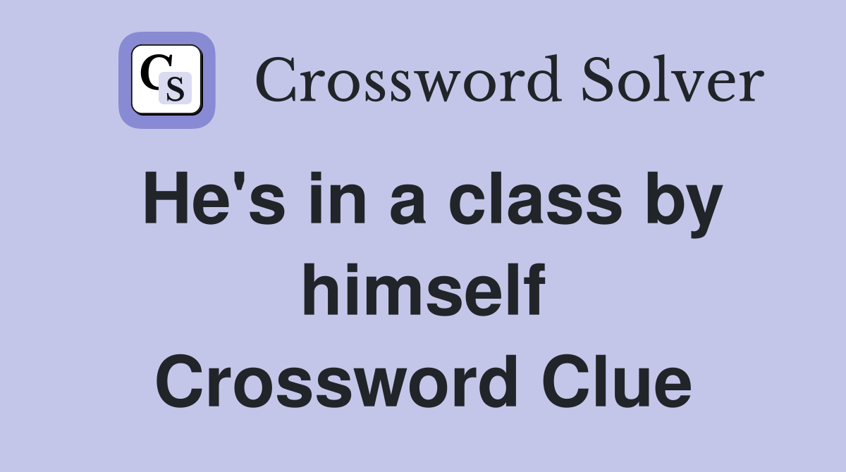 He's in a class by himself Crossword Clue