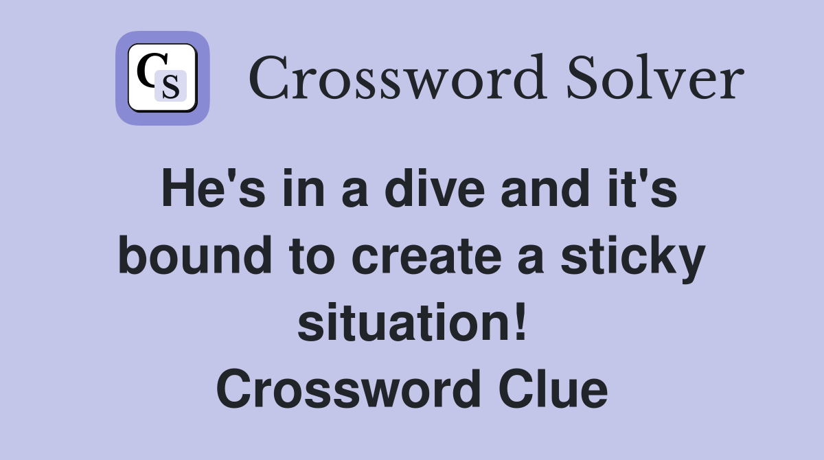 He's in a dive and it's bound to create a sticky situation! Crossword Clue