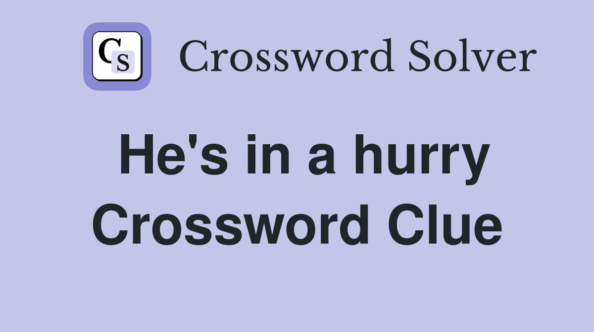He's in a hurry Crossword Clue