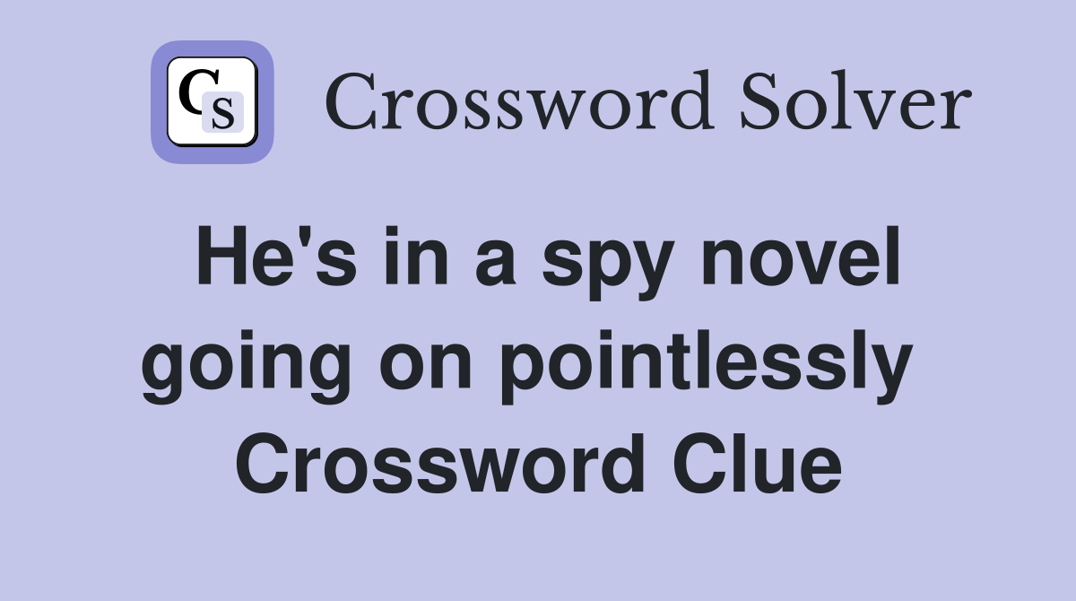 He's in a spy novel going on pointlessly  Crossword Clue