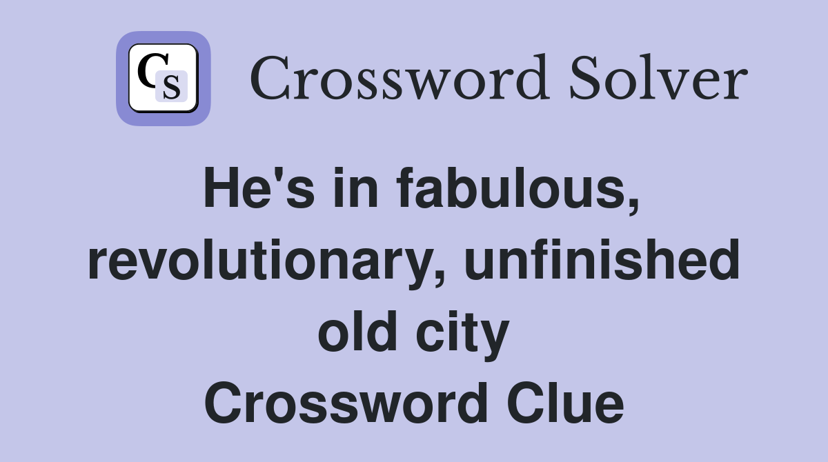 He's in fabulous, revolutionary, unfinished old city Crossword Clue