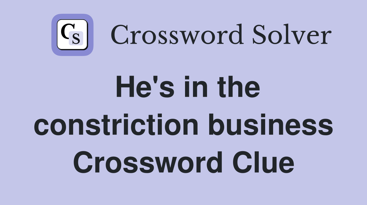 He's in the constriction business Crossword Clue
