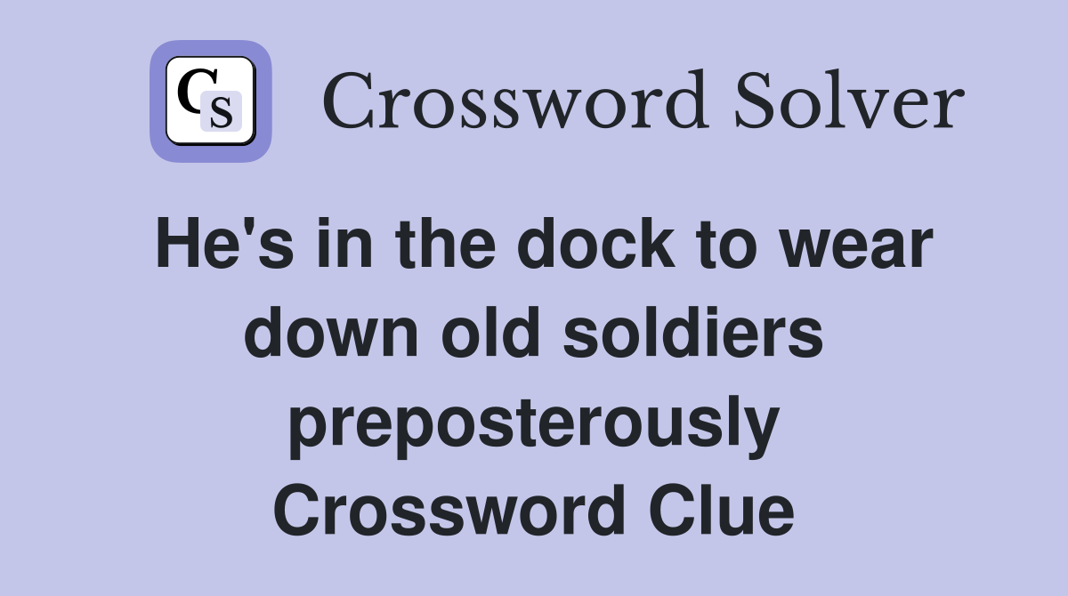 He's in the dock to wear down old soldiers preposterously Crossword Clue