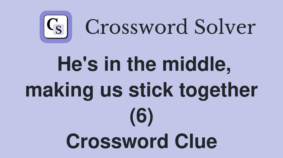 He's in the middle, making us stick together (6) Crossword Clue