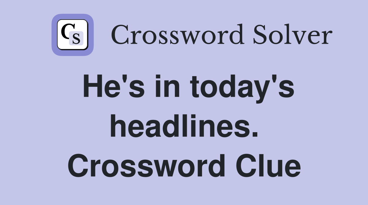 He's in today's headlines. Crossword Clue