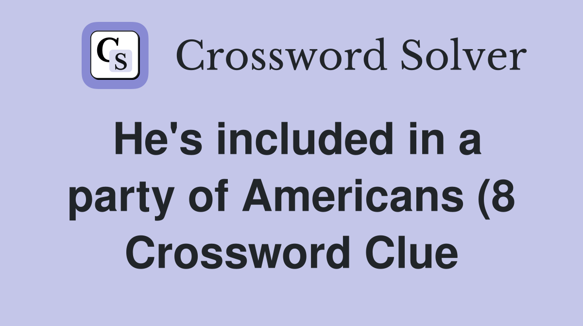 He #39 s included in a party of Americans (8) Crossword Clue Answers He #39 s included in a party of Americans (8) Crossword Clue Answers