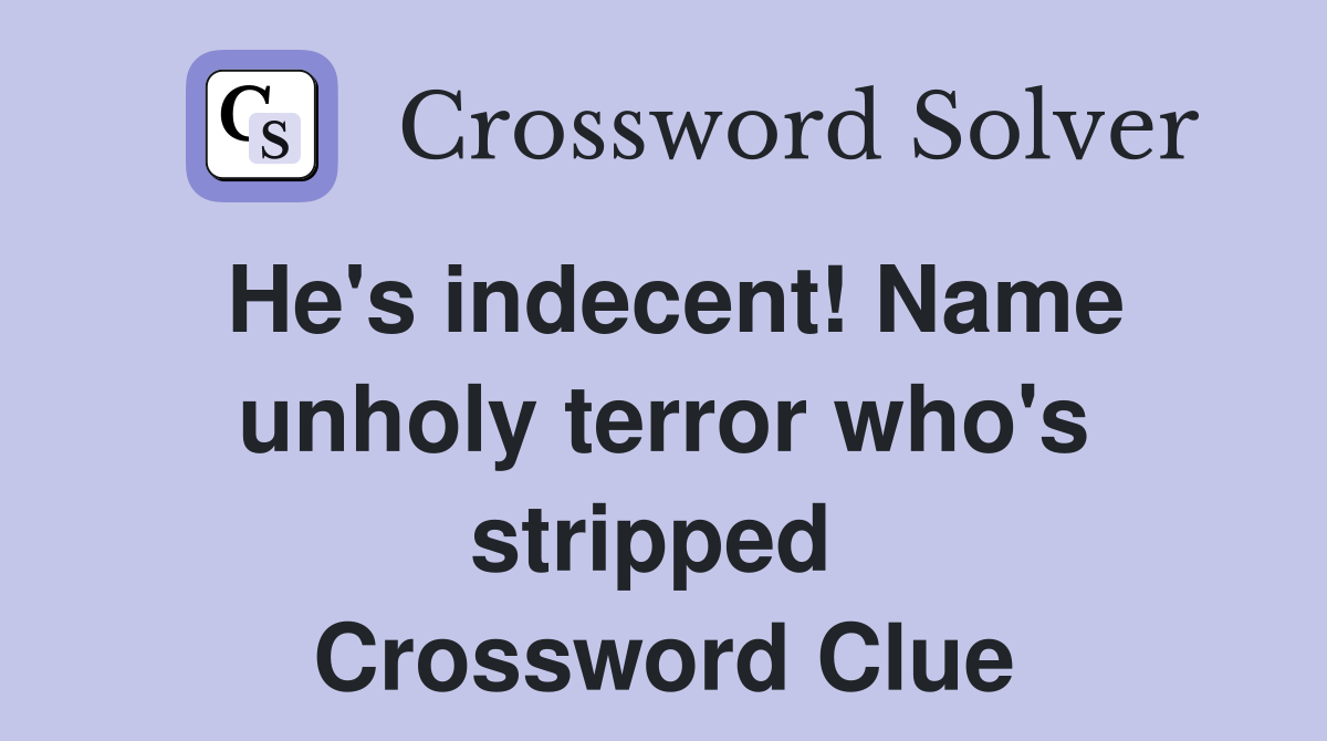 He's indecent! Name unholy terror who's stripped  Crossword Clue