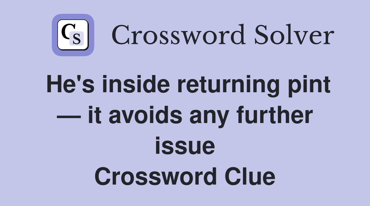 He's inside returning pint — it avoids any further issue Crossword Clue