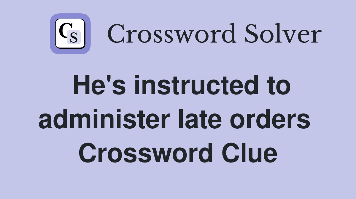 He's instructed to administer late orders  Crossword Clue