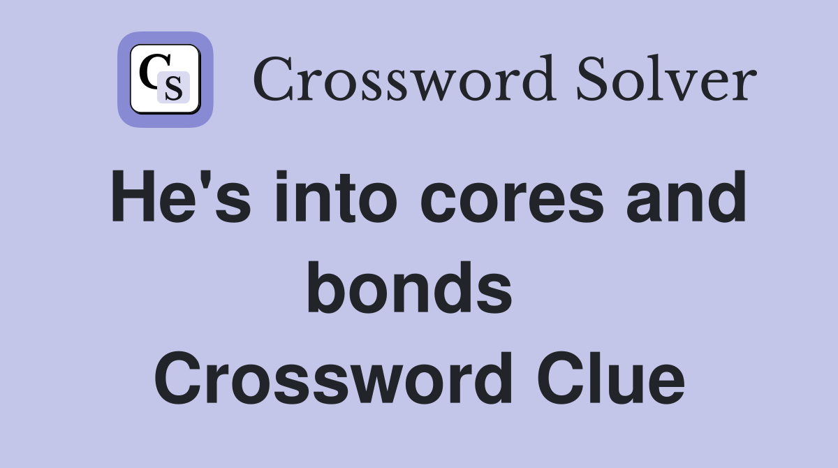 He's into cores and bonds  Crossword Clue