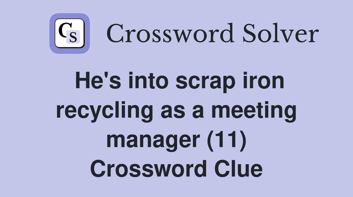 He's into scrap iron recycling as a meeting manager (11) Crossword Clue