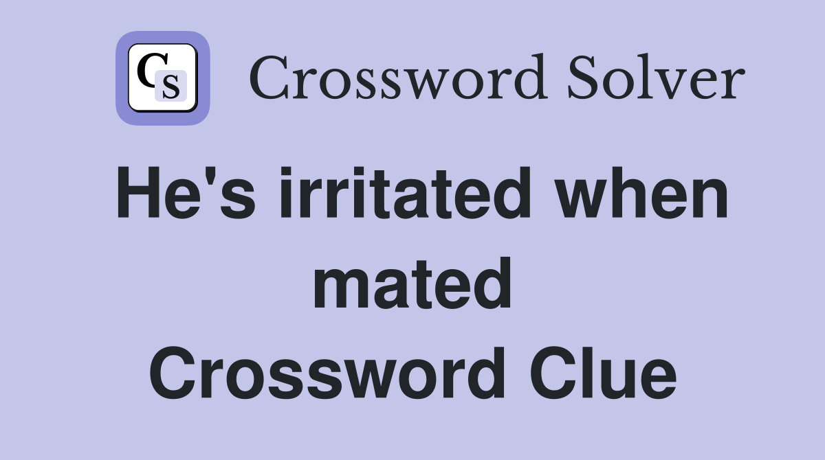 He's irritated when mated Crossword Clue
