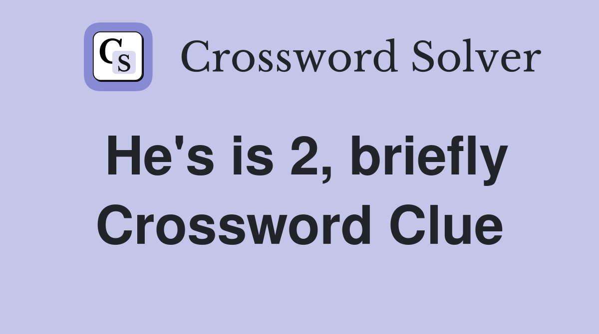 He's is 2, briefly Crossword Clue