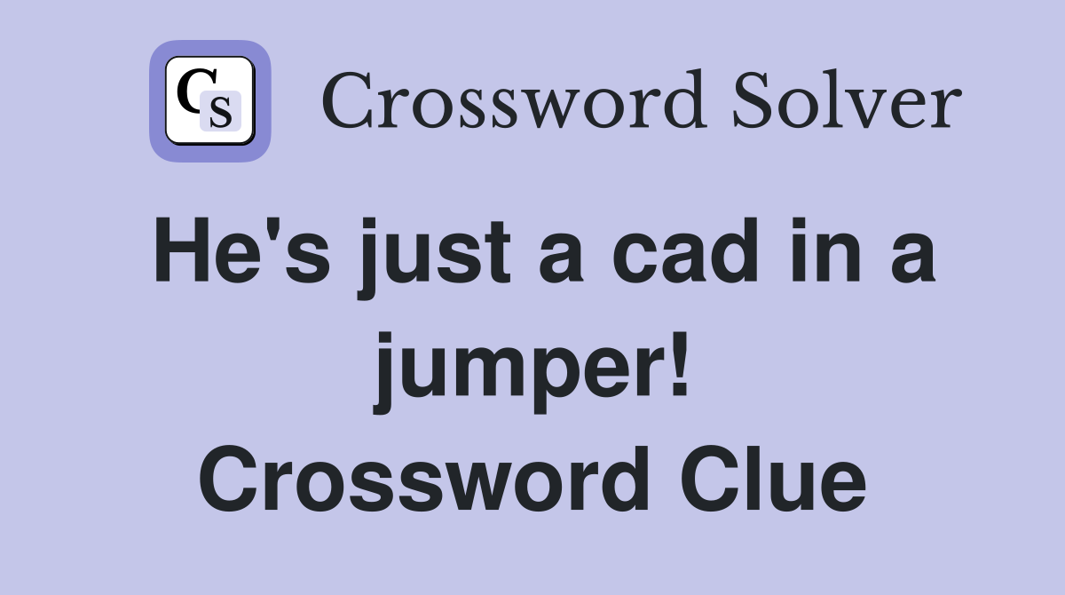 He's just a cad in a jumper! Crossword Clue