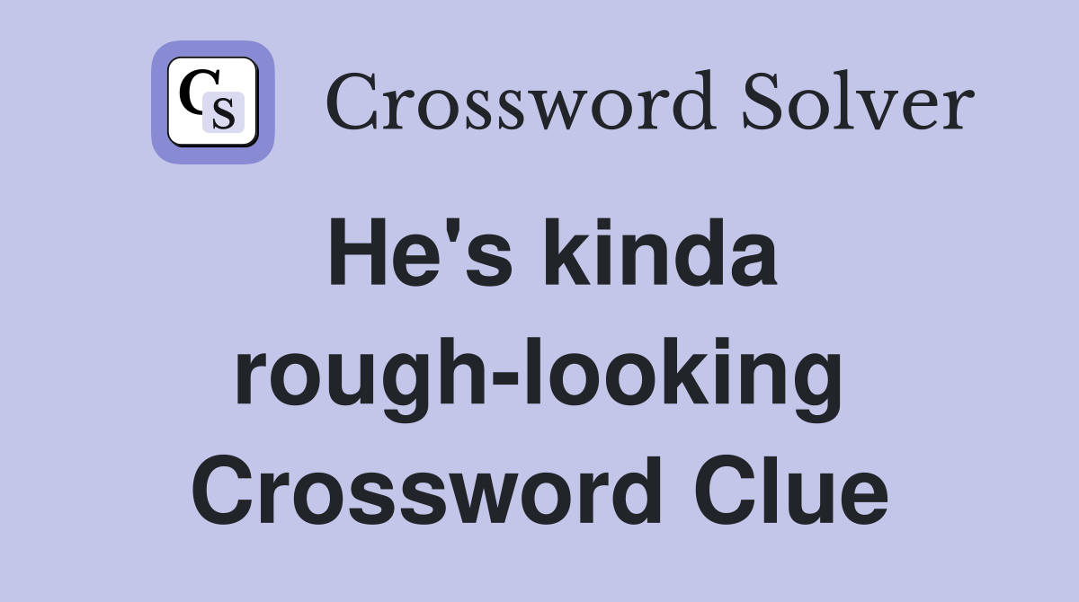 He's kinda rough-looking Crossword Clue