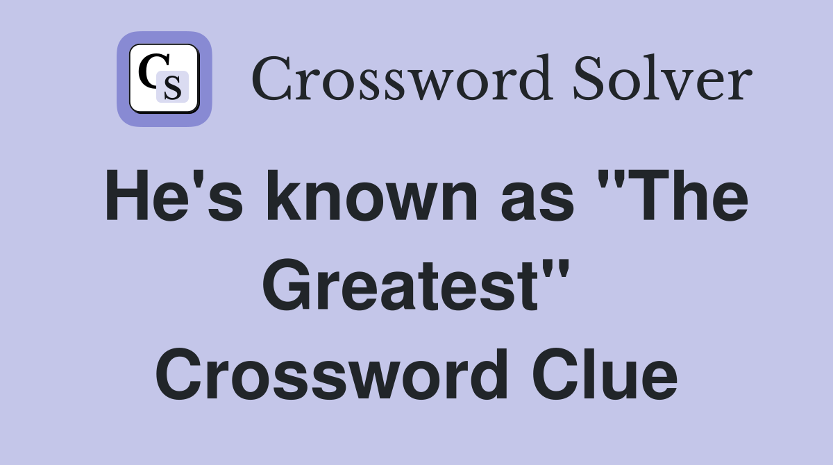 He's known as "The Greatest" Crossword Clue