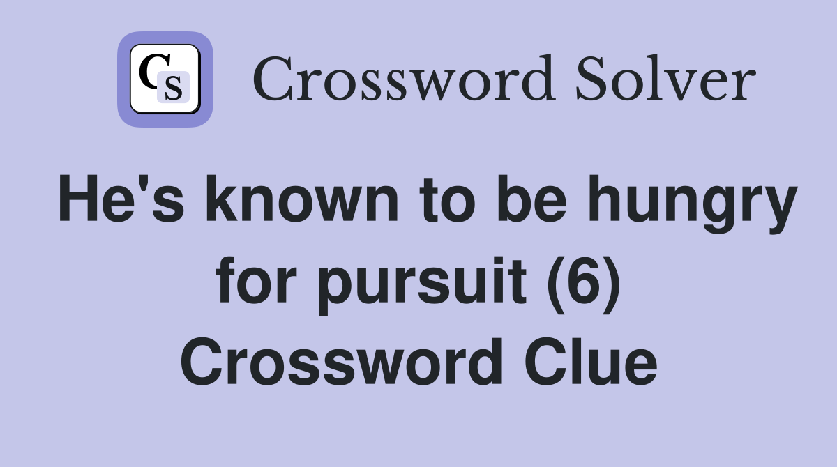 He's known to be hungry for pursuit (6) Crossword Clue