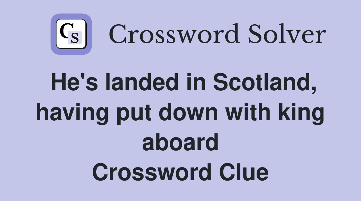 He's landed in Scotland, having put down with king aboard Crossword Clue