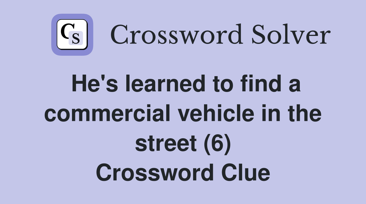 He's learned to find a commercial vehicle in the street (6) Crossword Clue