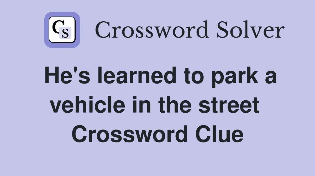 He's learned to park a vehicle in the street  Crossword Clue