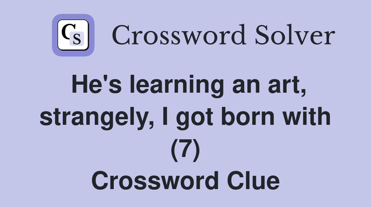 He's learning an art, strangely, I got born with (7) Crossword Clue