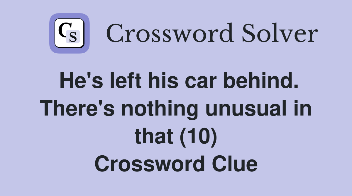 He's left his car behind. There's nothing unusual in that (10) Crossword Clue