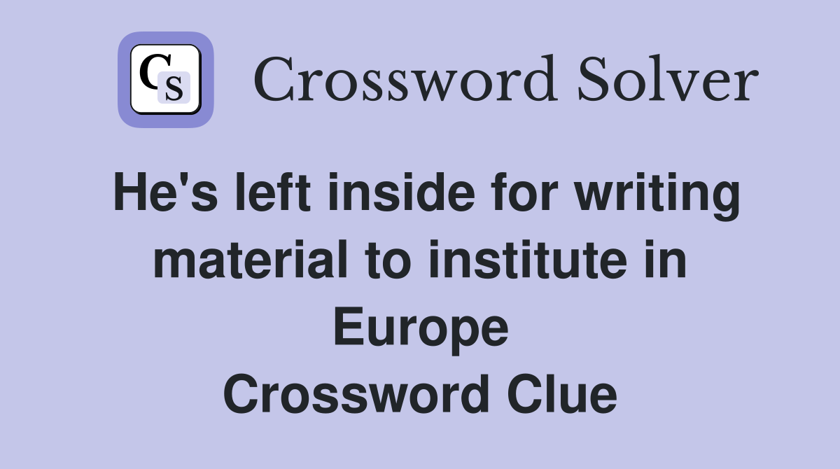 He's left inside for writing material to institute in Europe Crossword Clue
