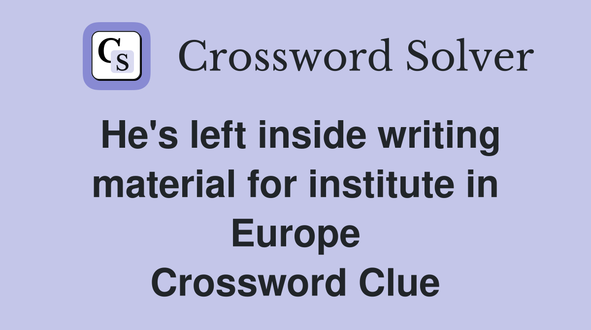 He's left inside writing material for institute in Europe Crossword Clue